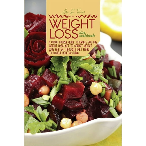 Weight loss Diet Cookbook : A Crash Course Guide To Enable You Use Weight loss Diet To Combat Weight Lose Faster Through a Diet Plans To Achieve Healthy Living (Paperback)