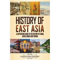 History of East Asia: A Captivating Guide to the History of China, Japan, Korea and Taiwan, (Paperback)