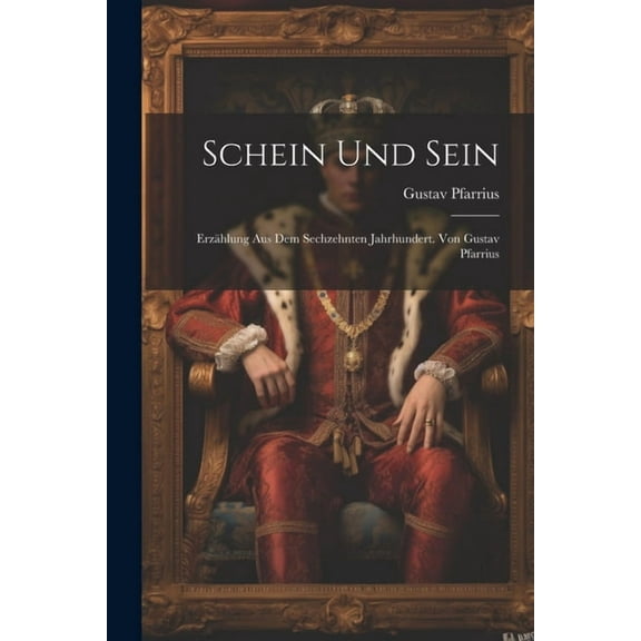 Schein Und Sein : Erzählung Aus Dem Sechzehnten Jahrhundert. Von Gustav Pfarrius (Paperback)