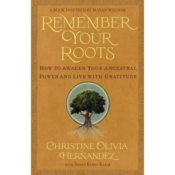 Remember Your Roots: How to Awaken Your Ancestral Power and Live with Gratitude (a Book Inspired by Mayan Wisdom), (Paperback)
