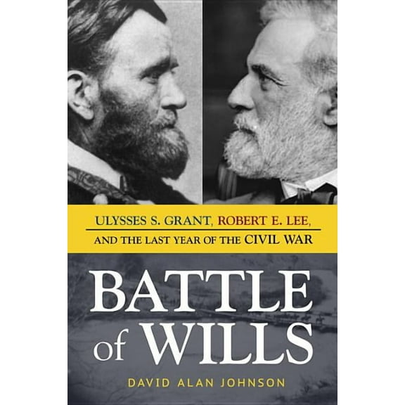 Battle of Wills: Ulysses S. Grant, Robert E. Lee, and the Last Year of the Civil War, (Hardcover)