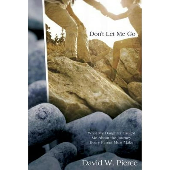 Don't Let Me Go: What My Daughter Taught Me about the Journey Every Parent Must Make (Pre-Owned Paperback 9780307444684) by David Pierce