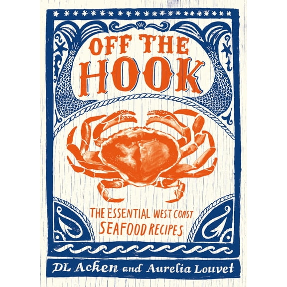 Off the Hook: Essential West Coast Seafood Recipes -- DL Acken