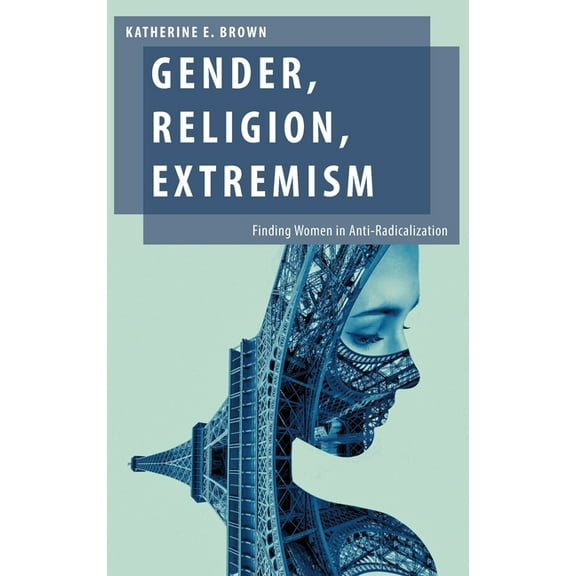 Oxford Studies in Gender and Internation Gender, Religion, Extremism: Finding Women in Anti-Radicalization, (Hardcover)