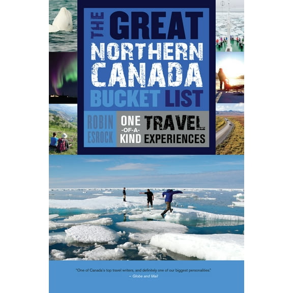 Great Canadian Bucket List The Great Northern Canada Bucket List: One-Of-A-Kind Travel Experiences, Book 6, (Paperback)