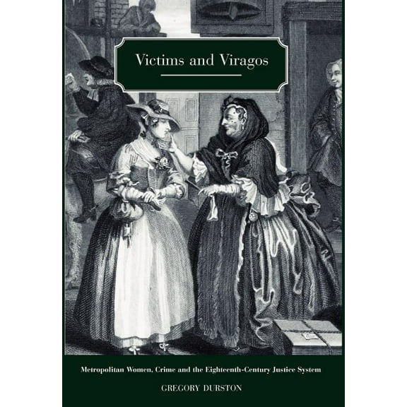Victims and Viragos : Metropolitan Women, Crime and the Eighteenth-century Justice System