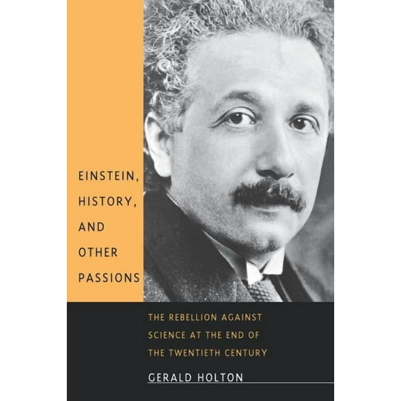 Einstein, History, and Other Passions: The Rebellion Against Science at the End of the Twentieth Century (Paperback)
