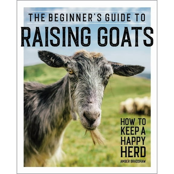 The Beginner's Guide to Raising Goats: How to Keep a Happy Herd, (Paperback)