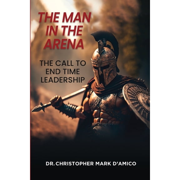 The Man in the Arena: The Call to End Time Leadership, (Paperback)