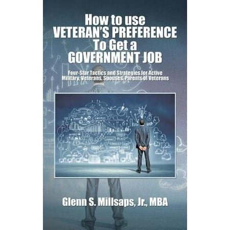 How to Use Veteran's Preference to Get a Government Job : Four-Star Tactics and Strategies for Active Military, Veterans, Spouses, Parents of (Best Way To Get A Government Job)