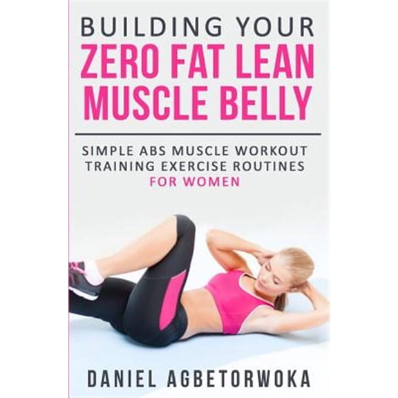 Pre-Owned Building Your Zero Fat Lean Muscle Belly : Simple Abs Muscle Workout Training Exercise Routines for Women