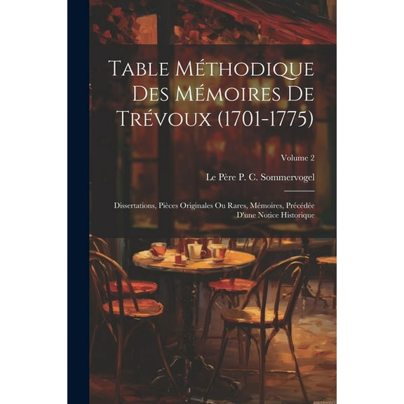 Table Méthodique Des Mémoires De Trévoux (1701-1775): Dissertations, Pièces Originales Ou Rares, Mémoires, Précédée D'une Notice Historique; Volume 2 (Paperback)
