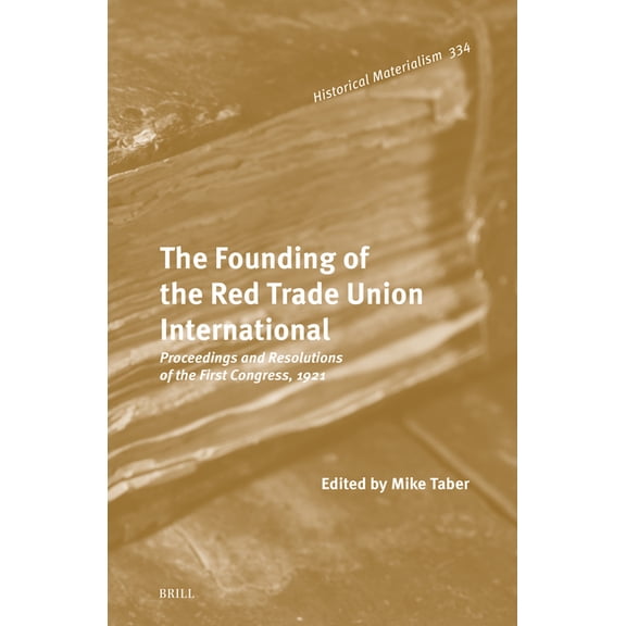 Historical Materialism Book The Founding of the Red Trade Union International: Proceedings and Resolutions of the First Congress, 1921, Book 334, (Hardcover)