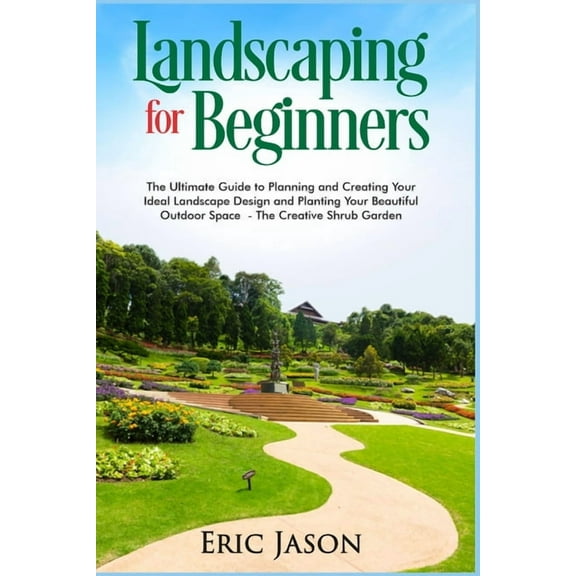 Landscaping for Beginners: The Ultimate Guide to Planning and Creating Your Ideal Landscape Design and Planting Your Beautiful Outdoor Space The Creative Shrub Garden (Paperback)