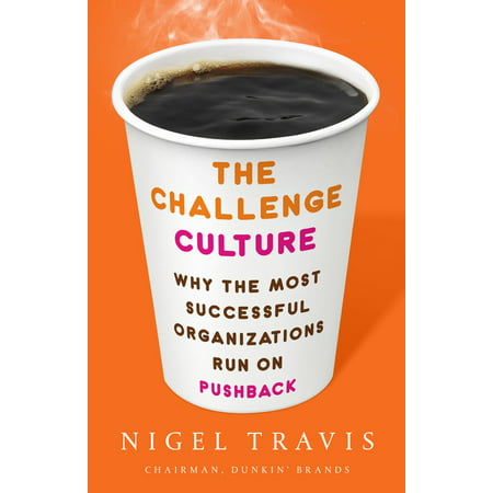The Challenge Culture : Why the Most Successful Organizations Run on Pushback