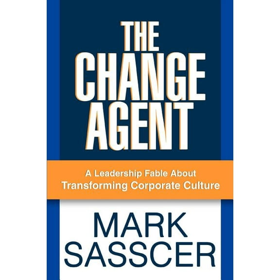 Change Agent : A Leadership Fable About Transforming Corporate Culture