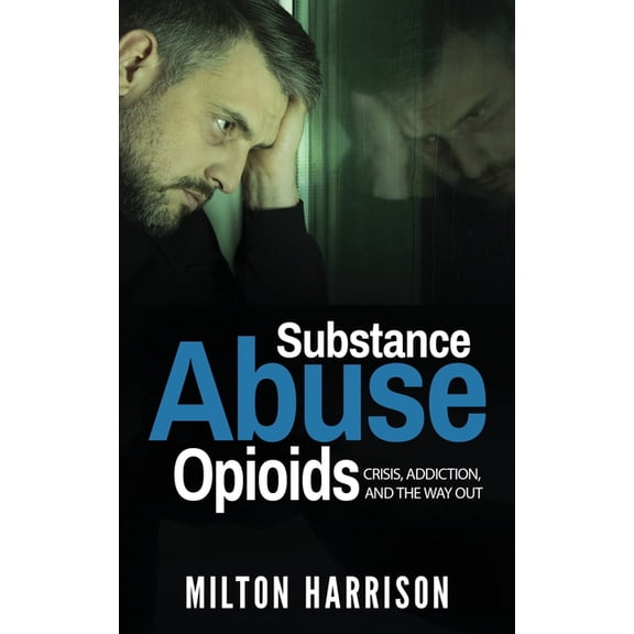 Substance Abuse Opioids: Crisis, Addiction, and THE WAY OUT, (Paperback)