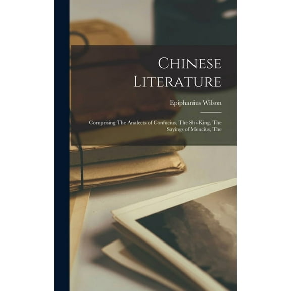 Chinese Literature : Comprising The Analects of Confucius, The Shi-King, The Sayings of Mencius, The (Hardcover)