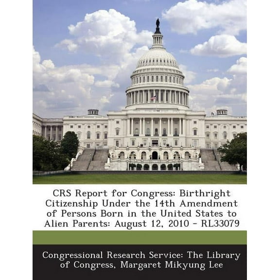 Crs Report for Congress: Birthright Citizenship Under the 14th Amendment of Persons Born in the United States to Alien P, (Paperback)