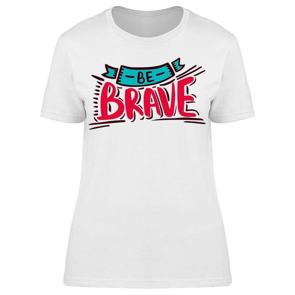 Be Brave Bright Motivational T-Shirt Women -Image by Shutterstock, Female Medium