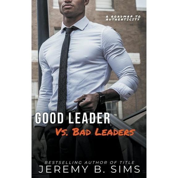 Good Leader Vs. Bad Leaders: A Roadmap to Authenticity, (Paperback)