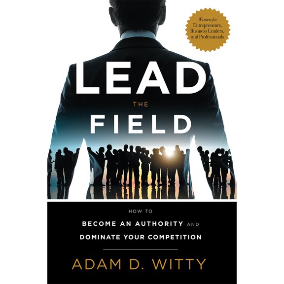 Pre-Owned Lead the Field: How to Become an Authority and Dominate Your Competition (Hardcover) 1599327473 9781599327471