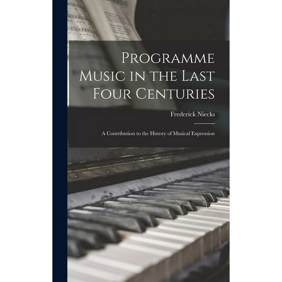 Programme Music in the Last Four Centuries; a Contribution to the History of Musical Expression (Hardcover)