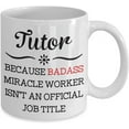 thumbnail image 2 of Tutor Mug Because Badass Miracle Worker Isn't An Official Coffee Mug Gift Idea For Women Men Him Her Coworker Tea Cup Lover, 2 of 2
