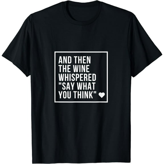 And Then the Wine Whispered Say What You Think Funny Funny Creative Graphic T-Shirt