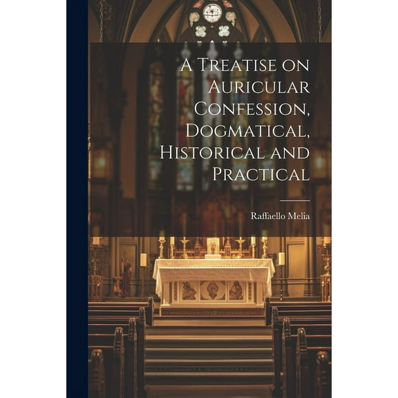 A Treatise on Auricular Confession, Dogmatical, Historical and Practical (Paperback)