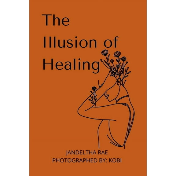 The Illusion of Healing: Prose, poetry, photography and illustrations placed together for storytelling., (Paperback)