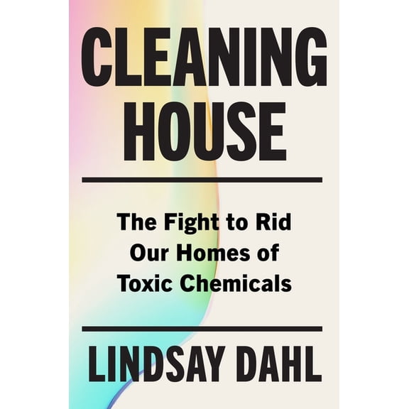Cleaning House: The Fight to Rid Our Homes of Toxic Chemicals, (Hardcover)