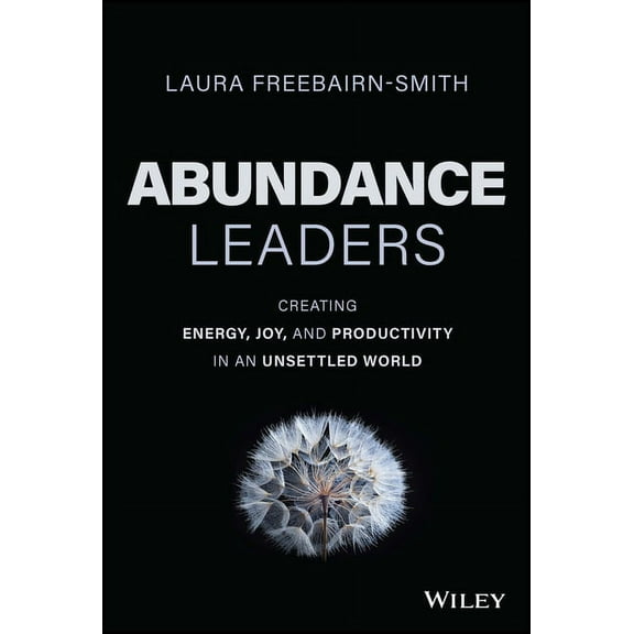 Abundance Leaders: Creating Energy, Joy, and Productivity in an Unsettled World, (Hardcover)