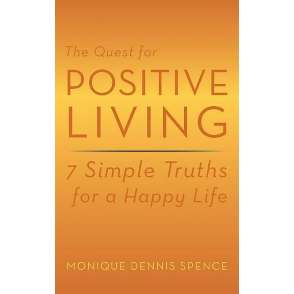 The Quest for Positive Living: 7 Simple Truths for a Happy Life, (Paperback)