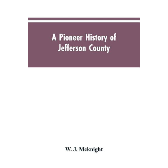 A Pioneer History of Jefferson County, Pennsylvania 1755-1844 and My First Recollections of Brookville, Pennsylvania, 18, (Paperback)