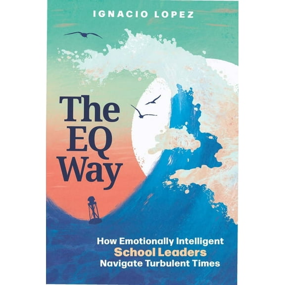 The Eq Way: How Emotionally Intelligent School Leaders Navigate Turbulent Times, (Paperback)
