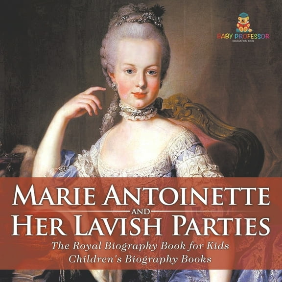 Marie Antoinette and Her Lavish Parties - The Royal Biography Book for Kids Children's Biography Books, (Paperback)