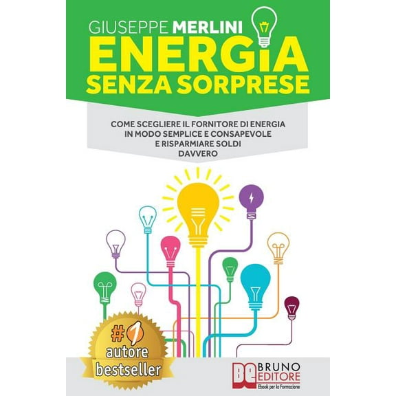 Energia Senza Sorprese : Come Scegliere Il Fornitore Di Energia in Modo Semplice E Consapevole E Risparmiare Soldi Davvero