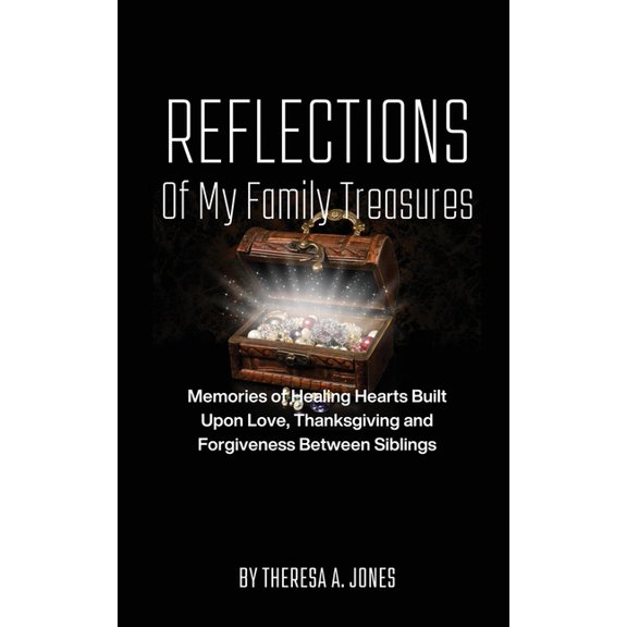 Reflections of My Family Treasures: Memories of Healing Hearts Built Upon Love, Thanksgiving and Forgiveness Between Siblings (Paperback)