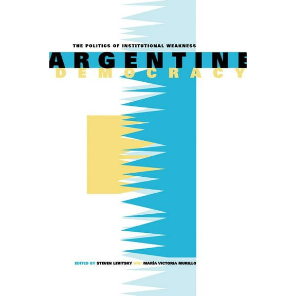 Argentine Democracy: The Politics of Institutional Weakness, (Paperback)