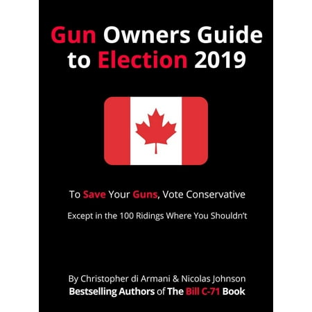 Canadian Gun Owners Guide to Election 2019 : To Save your Guns, Vote Conservative... Except in the 100 Ridings Where You