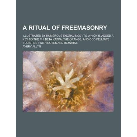 A Ritual of Freemasonry; Illustrated by Numerous Engravings: To Which Is Added a Key to the Phi Beta Kappa, the Orange, and Odd Fellows Societies; W