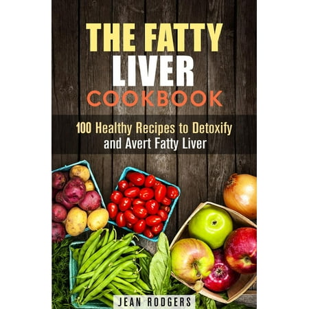 The Fatty Liver Cookbook: 100 Healthy Recipes to Detoxify and Avert Fatty Liver -