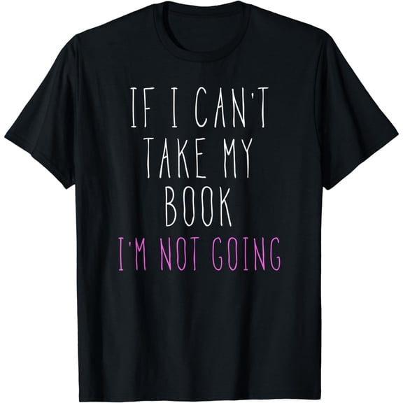 If I Can't Take My Book I'm Not Going T-Shirt