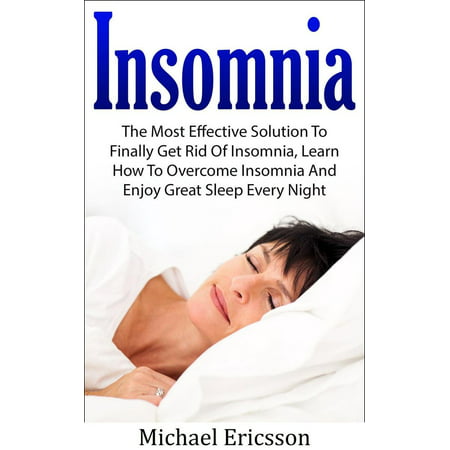 Insomnia: The Most Effective Solution to Finally Get Rid of Insomnia, Learn How to Overcome Insomnia and Enjoy Great Sleep Every Night -