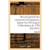 Sciences Sociales: Recueil Général Des Anciennes Lois Françaises, Depuis l'An 420 Jusqu'à La Révolution Tome 18 : de 1789, Notice Des Principaux Monumens Des Mérovingiens, Des Carlovingiens Et Des Capétiens (Paperback)