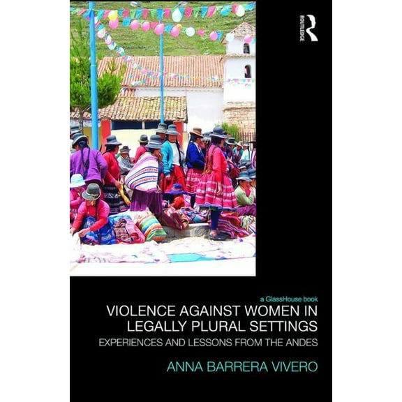 Law, Development and Globalization Violence Against Women in Legally Plural settings: Experiences and Lessons from the Andes, (Hardcover)