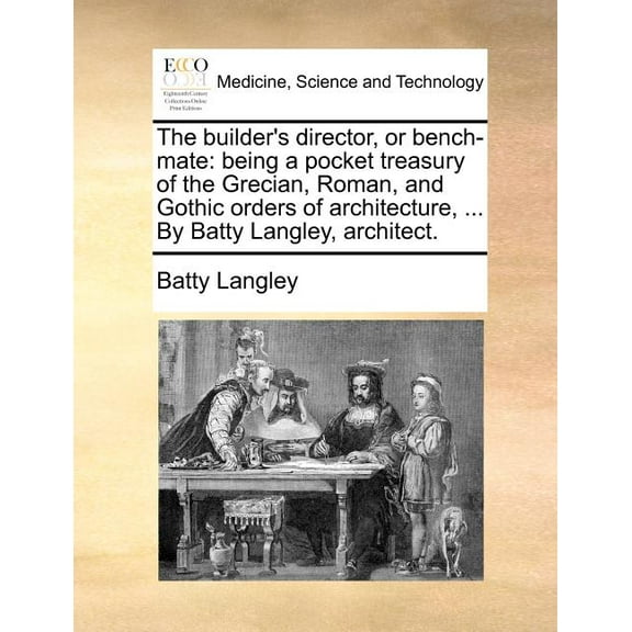 The builder's director, or bench-mate: being a pocket treasury of the Grecian, Roman, and Gothic orders of architecture,, (Paperback)