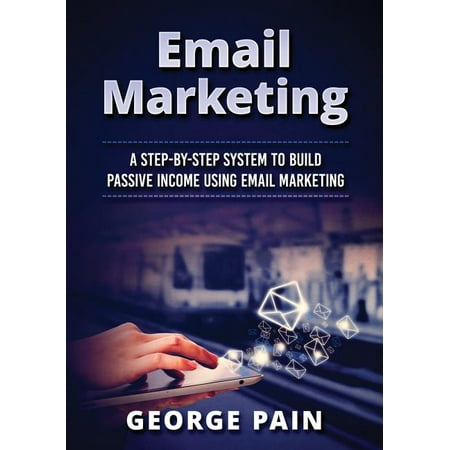 Email Marketing : A Step-by-Step System to Build Passive Income Using Email Marketing (Paperback)