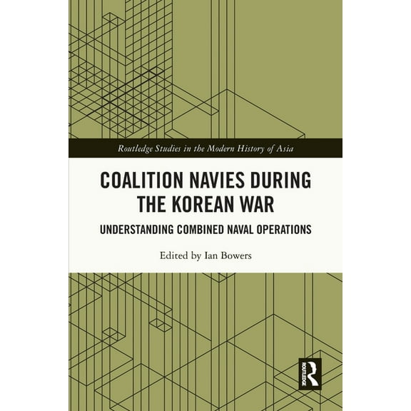 Routledge Studies in the Modern History Coalition Navies during the Korean War: Understanding Combined Naval Operations, (Paperback)